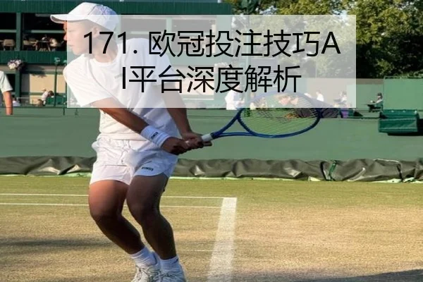 171. 欧冠投注技巧AI平台深度解析