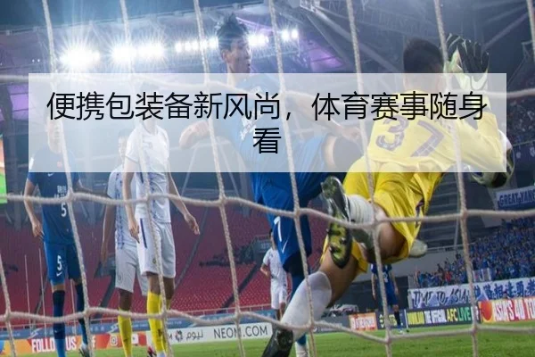 便携包装备新风尚，体育赛事随身看